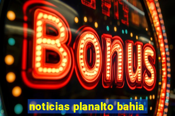 noticias planalto bahia